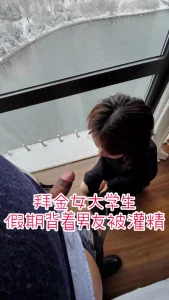 “我是贱货，我喜欢被内射，求你别停”拜金学生假期背着男友约出来灌精