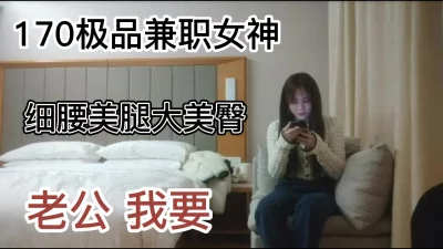 极品170兼职女神，解开衣服猛揉奶，怼着骚穴猛操，持续输出妹子懵逼了