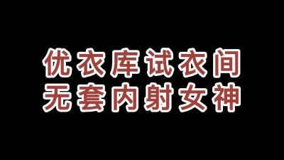 神作优衣库试衣间内射女神