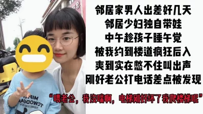 邻居少妇趁孩子睡午觉跟我在楼梯间野战后入，老公突然打电话查岗差点被发