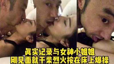 女神小姐姐刚见面就迫不及待干柴烈火疯狂做爱（完整版38分钟已上传简界