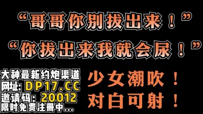 “哥哥别拔出来！我会喷的到处都是”【完整版39分钟已上传简介】