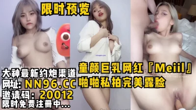 童颜巨乳网红『Meiil』啪啪私拍完美露脸，极品资源现实预览。