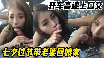 我的美丽娇妻过七夕回她娘家转转开车高速上给我口交【约妹看下遍简阶】