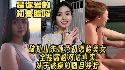 真实露脸破处惨叫不停！山师的极品初恋脸美女【女主为简阶app认识的】