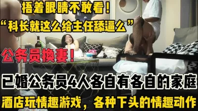 真正的公务在职人员换妻！捂眼不敢看！【新款科技约炮神器到货看简阶】