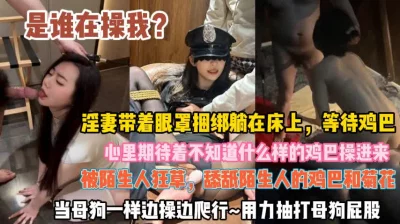 是谁操我？淫妻带着眼罩捆绑在床等待鸡巴心情期待『此女方式看简阶』