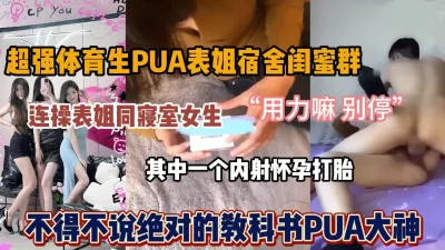 超强体育生PUA表姐闺蜜，两个内射其中一个怀孕打胎『狠货高科技看简阶