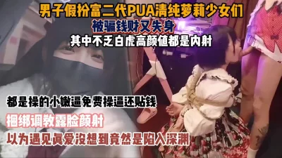 男子假扮富二代PUA众多少女！失财又失身（约啪看下面简阶）