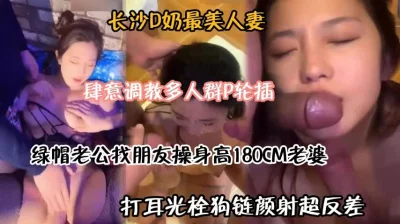 长沙最美D奶人妻！被绿帽老公找朋友轮插肆意调教『狠货高科技看简阶』